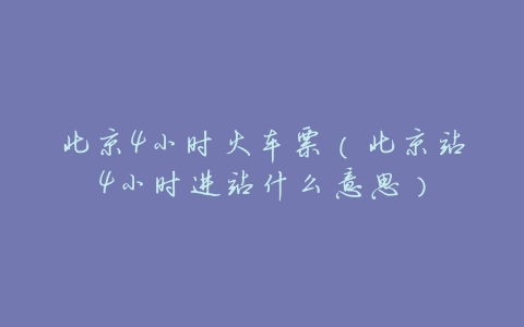 北京4小时火车票(北京站4小时进站什么意思)
