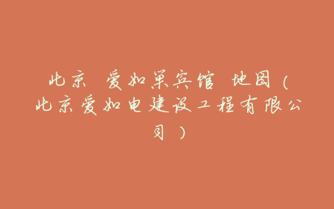 北京 爱如巢宾馆 地图(北京爱如电建设工程有限公司)