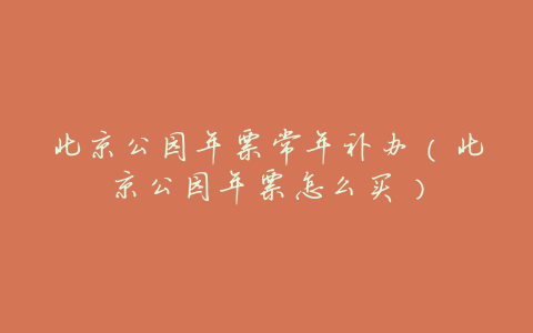 北京公园年票常年补办(北京公园年票怎么买)