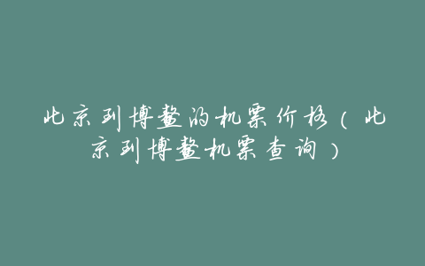 北京到博鳌的机票价格(北京到博鳌机票查询)
