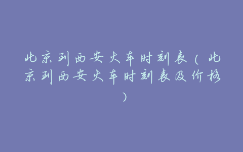 北京到西安火车时刻表(北京到西安火车时刻表及价格)