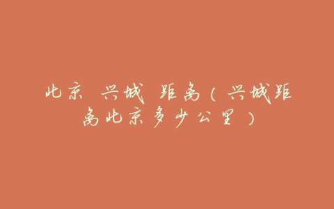 北京 兴城 距离(兴城距离北京多少公里)