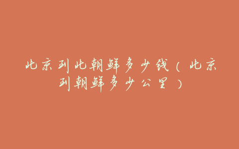 北京到北朝鲜多少钱(北京到朝鲜多少公里)