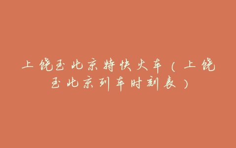 上饶至北京特快火车(上饶至北京列车时刻表)