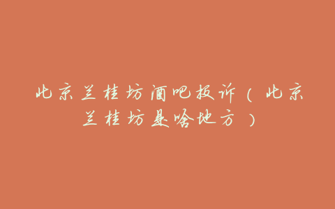 北京兰桂坊酒吧投诉(北京兰桂坊是啥地方)