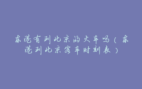 东港有到北京的火车吗(东港到北京客车时刻表)