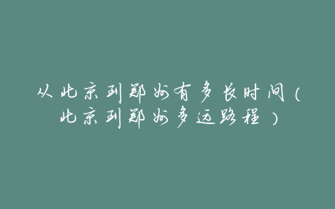 从北京到郑州有多长时间(北京到郑州多远路程)