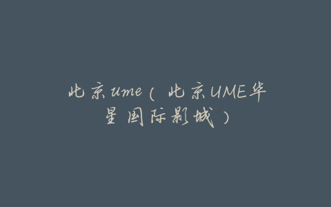 北京ume（北京UME华星国际影城）