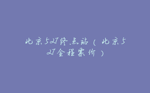北京527终点站(北京527全程票价)