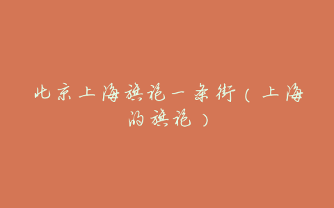 北京上海旗袍一条街(上海的旗袍)