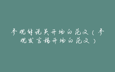 参观解说员开场白范文(参观发言稿开场白范文)