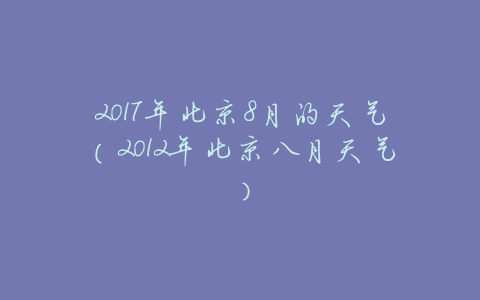 2017年北京8月的天气(2012年北京八月天气)