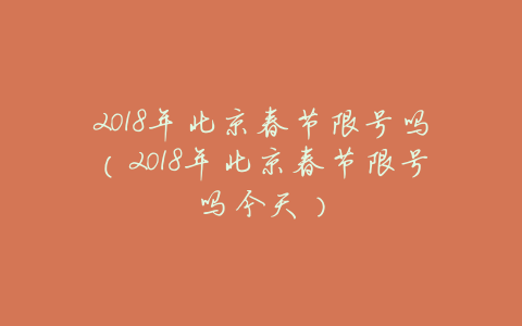 2018年北京春节限号吗(2018年北京春节限号吗今天)