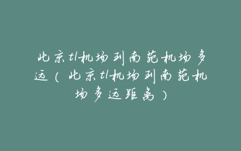 北京t1机场到南苑机场多远(北京t1机场到南苑机场多远距离)