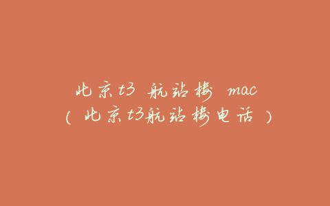 北京t3 航站楼 mac(北京t3航站楼电话)