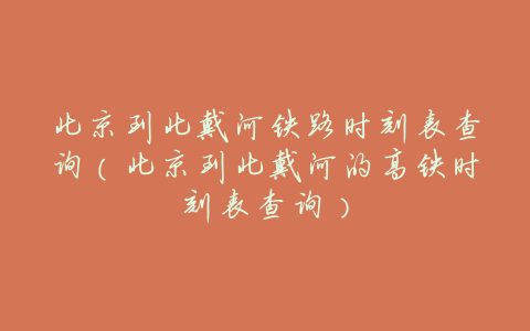 北京到北戴河铁路时刻表查询(北京到北戴河的高铁时刻表查询)