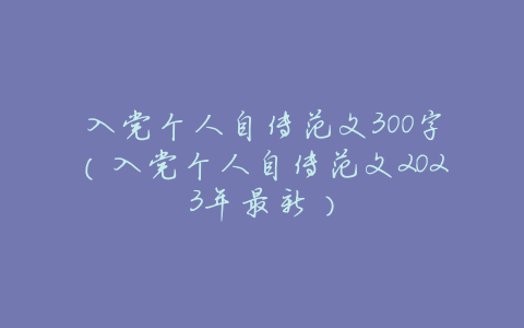 入党个人自传范文300字(入党个人自传范文2023年最新)