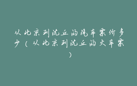 从北京到沈丘的汽车票价多少(从北京到沈丘的火车票)