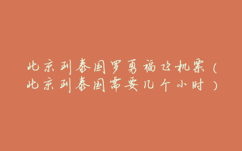 北京到泰国罗勇福飞机票(北京到泰国需要几个小时)