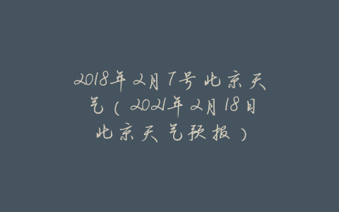 2018年2月7号北京天气(2021年2月18日北京天气预报)