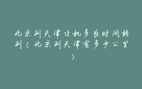 北京到天津飞机多长时间能到(北京到天津有多少公里)