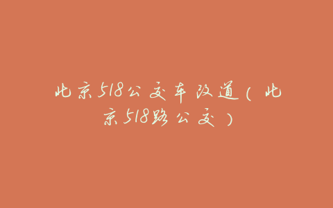 北京518公交车改道(北京518路公交)