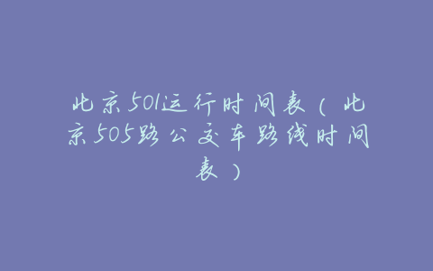 北京501运行时间表(北京505路公交车路线时间表)