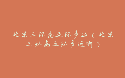 北京三环离五环多远(北京三环离五环多远啊)