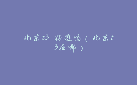 北京t3 好逛吗(北京t3在哪)