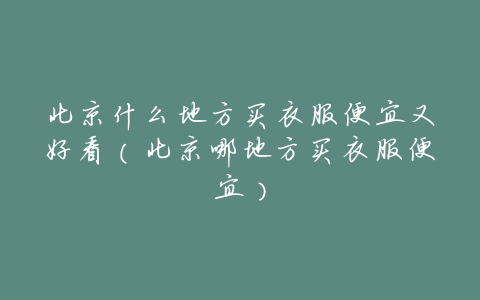 北京什么地方买衣服便宜又好看（北京哪地方买衣服便宜）
