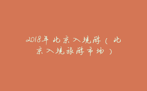 2018年北京入境游（北京入境旅游市场）