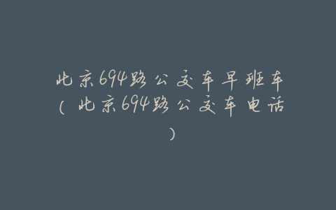 北京694路公交车早班车（北京694路公交车电话）