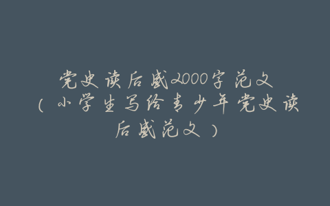 党史读后感2000字范文(小学生写给青少年党史读后感范文)