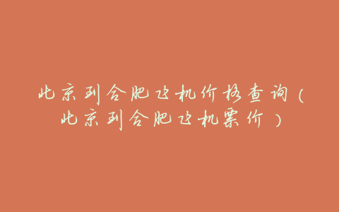 北京到合肥飞机价格查询(北京到合肥飞机票价)