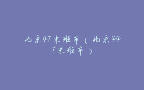 北京47末班车(北京447末班车)