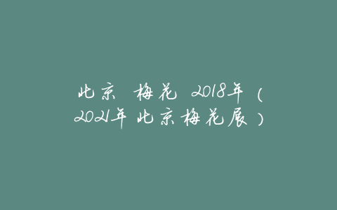 北京 梅花 2018年(2021年北京梅花展)