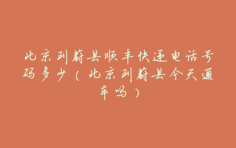 北京到蔚县顺丰快递电话号码多少(北京到蔚县今天通车吗)
