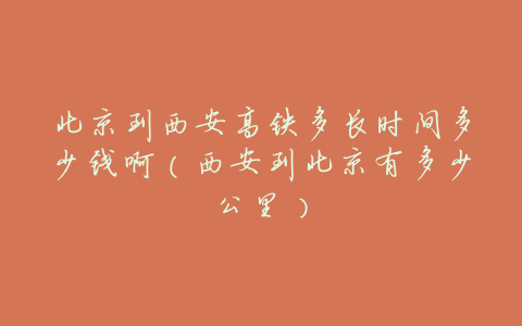 北京到西安高铁多长时间多少钱啊(西安到北京有多少公里)