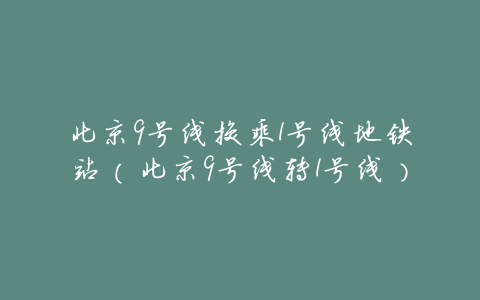 北京9号线换乘1号线地铁站(北京9号线转1号线)