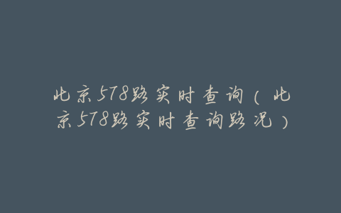 北京578路实时查询(北京578路实时查询路况)