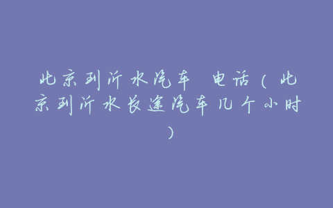 北京到沂水汽车 电话(北京到沂水长途汽车几个小时)