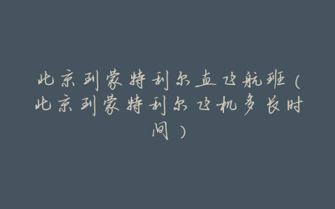北京到蒙特利尔直飞航班(北京到蒙特利尔飞机多长时间)