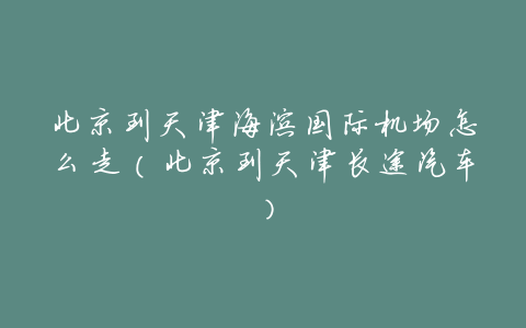 北京到天津海滨国际机场怎么走(北京到天津长途汽车)