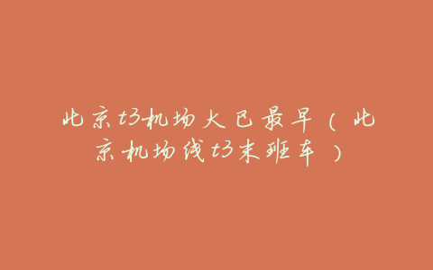 北京t3机场大巴最早(北京机场线t3末班车)