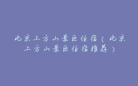 北京上方山景区住宿（北京上方山景区住宿推荐）