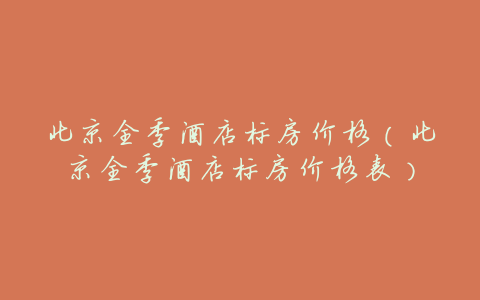 北京全季酒店标房价格(北京全季酒店标房价格表)