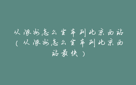 从涿州怎么坐车到北京西站(从涿州怎么坐车到北京西站最快)