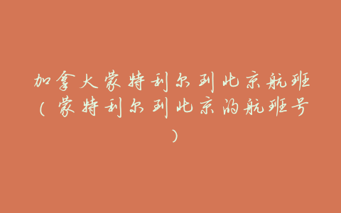 加拿大蒙特利尔到北京航班(蒙特利尔到北京的航班号)
