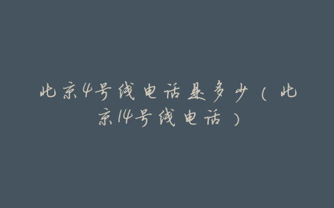 北京4号线电话是多少(北京14号线电话)