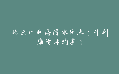 北京什刹海滑冰地点(什刹海滑冰购票)